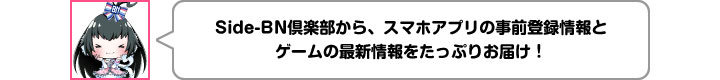 Side-BN倶楽部から、スマホアプリの事前登録情報とゲームの最新情報をたっぷりお届け！