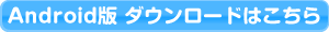 Android版 ダウンロードはこちら